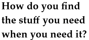How do you find the stuff you need when you need it?
